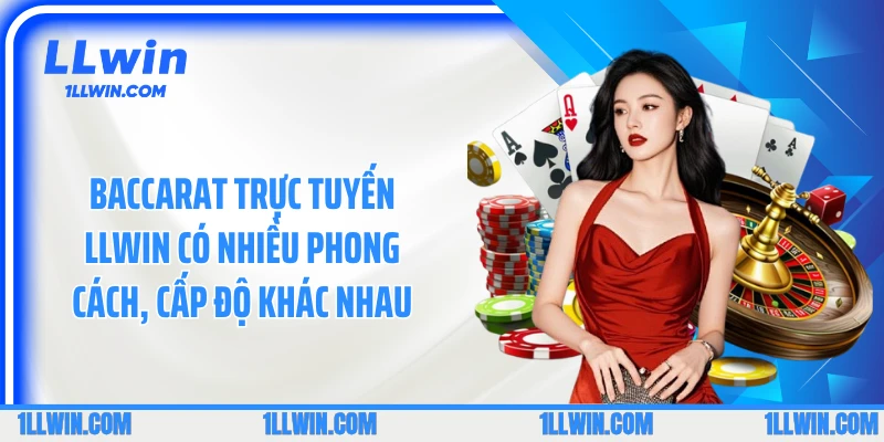Baccarat trực tuyến LLWIN có nhiều phong cách, cấp độ khác nhau