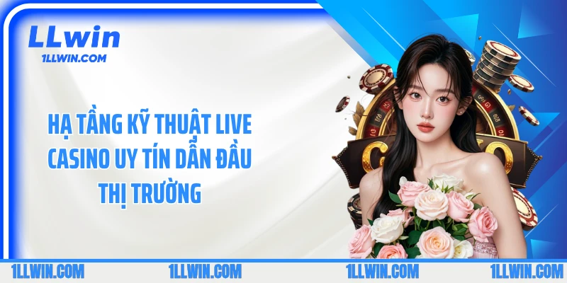 Hạ tầng kỹ thuật live casino uy tín dẫn đầu thị trường